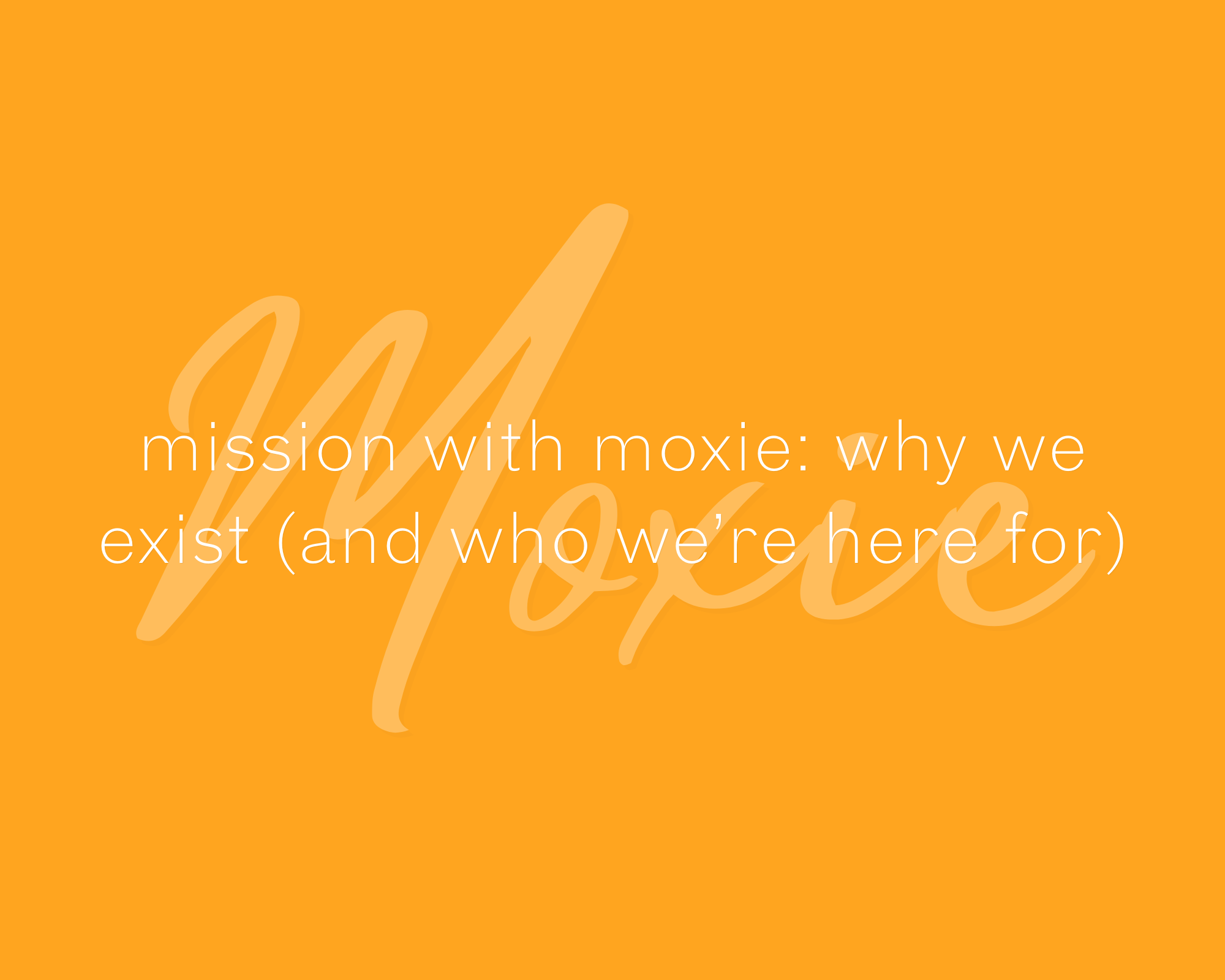 mission with moxie: why we exist (and who we’re here for)