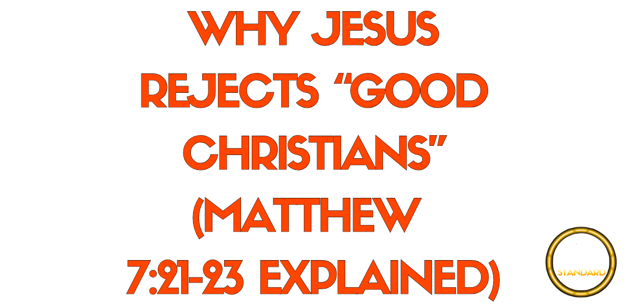 WHY JESUS REJECTS “GOOD CHRISTIANS” (MATTHEW 7:21-23 EXPLAINED)