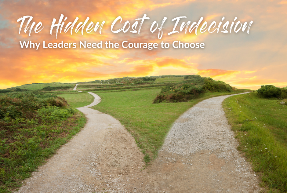 The Hidden Cost of Indecision: Why Leaders Need the Courage to Choose