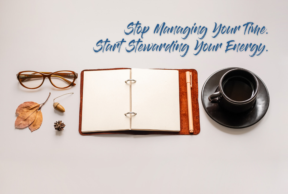 Stop Managing Your Time &amp; Start Stewarding Your Energy