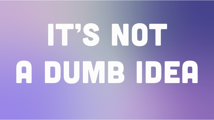 It'sNotADumbIdea-01.png
