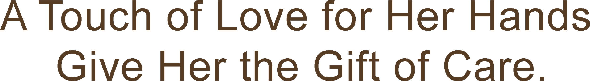 Text that reads "A Touch of Love for Her Hands Give Her the Gift of Care." in brown font against a black background.