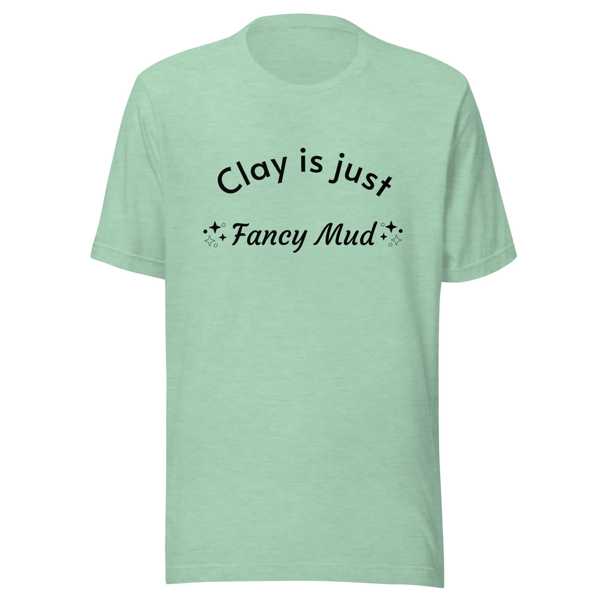 Clay is Just Fancy Mud T-Shirt for Potters, Super Soft
