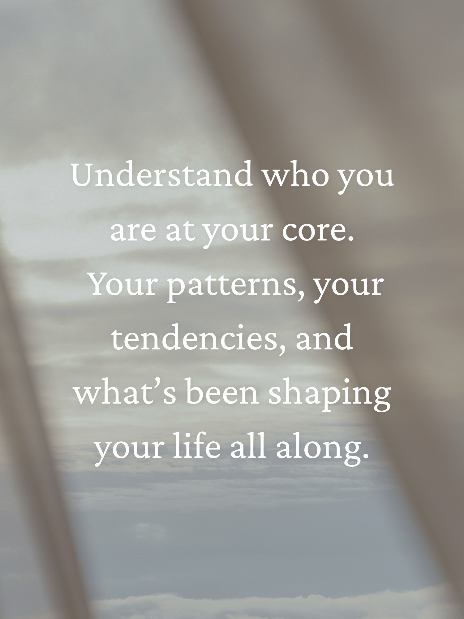 Inspirational quote over a blurred background with a cloudy sky, reading 'Understand who you are at your core. Your patterns, your tendencies, and what's been shaping your life all along.'