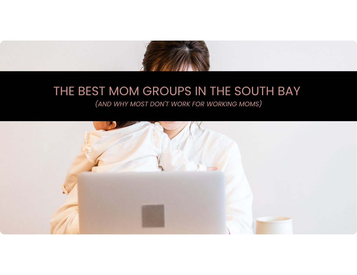 THE BEST MOM GROUPS IN THE SOUTH BAY (AND WHY MOST DON'T WORK FOR WORKING MOMS)