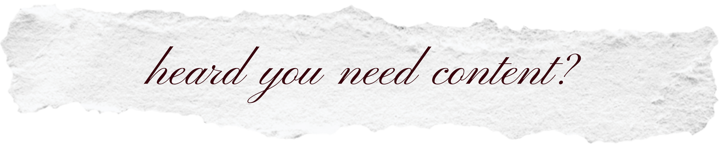 A torn piece of paper with the text "heard you need content?" written on it in cursive font.