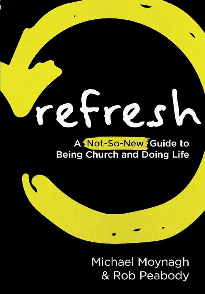 Book cover titled "Refresh: A Not-So-New Guide to Being Church and Doing Life" by Michael Moynagh and Rob Peabody, featuring a black background with a yellow circular arrow around the title.