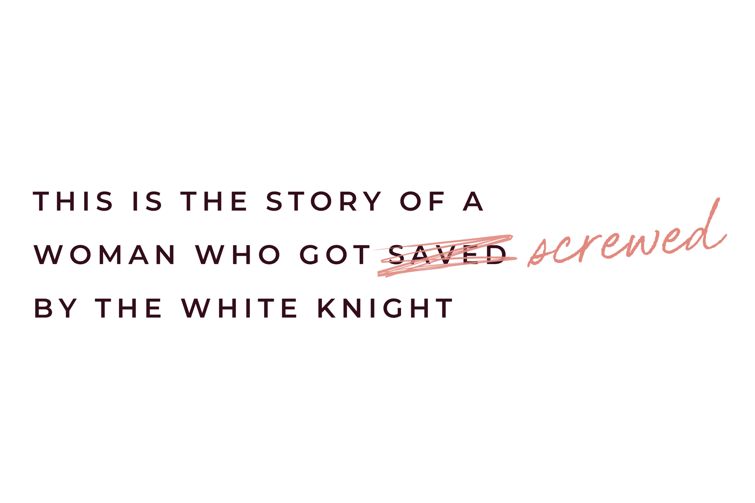 Text on a black background that reads, "This is the story of a woman who got stared at and approved by the white knight" with some words crossed out.