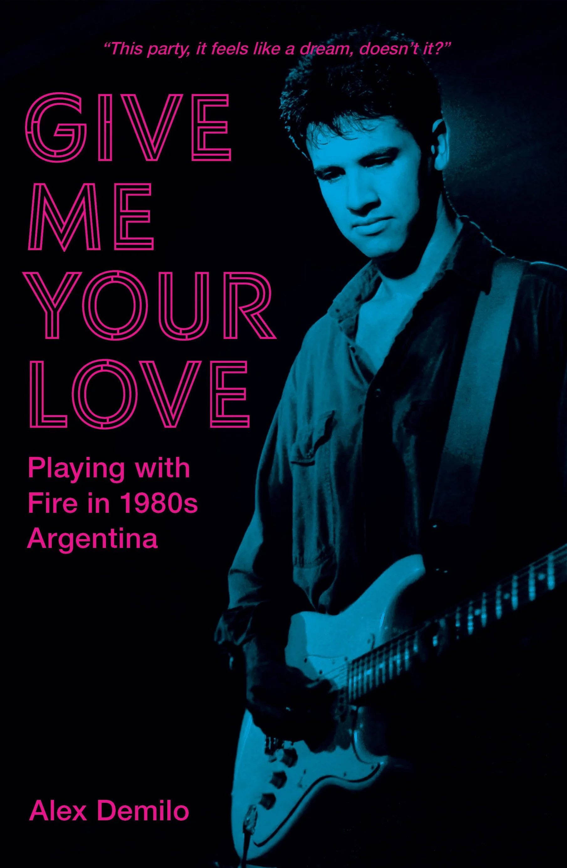 A promotional poster featuring a male musician with short dark hair, wearing a denim jacket, holding an electric guitar. The background is dark with blue lighting, and the text in bright pink reads: 'This party, it feels like a dream, doesn't it?' and 'Give Me Your Love' along with 'Playing with Fire in 1980s Argentina.' The name 'Alex Demilo' appears at the bottom.