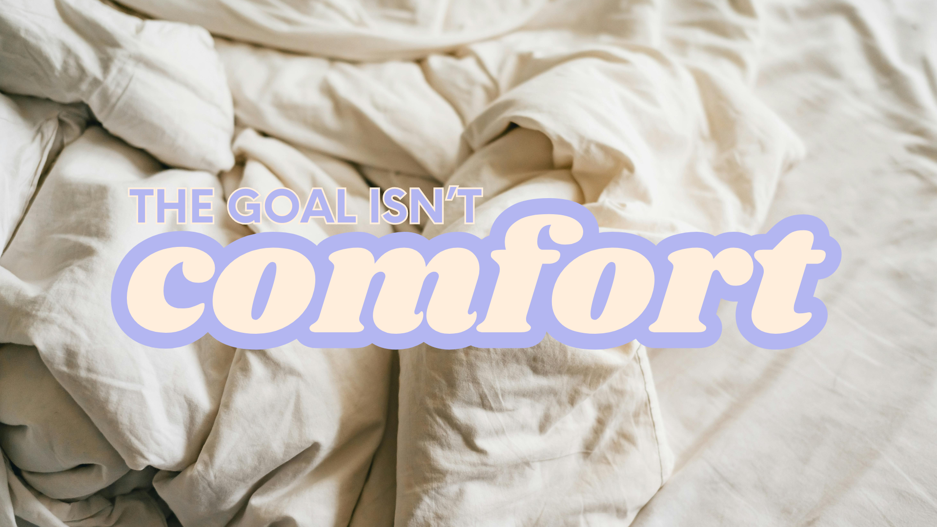 comfort isn’t the goal