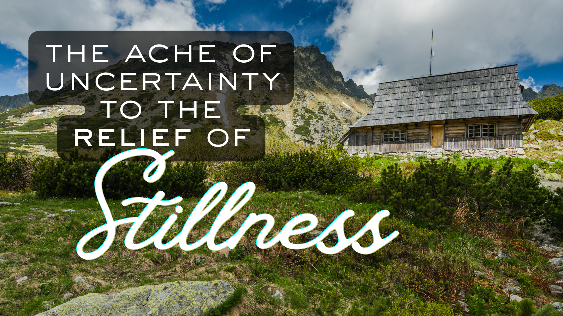 the ache of uncertainty to the relief of stillness