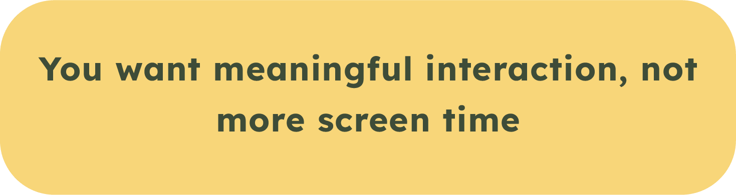 A rounded rectangle yellow background with text that says, 'You want meaningful interaction, not more screen time' in bold black font.