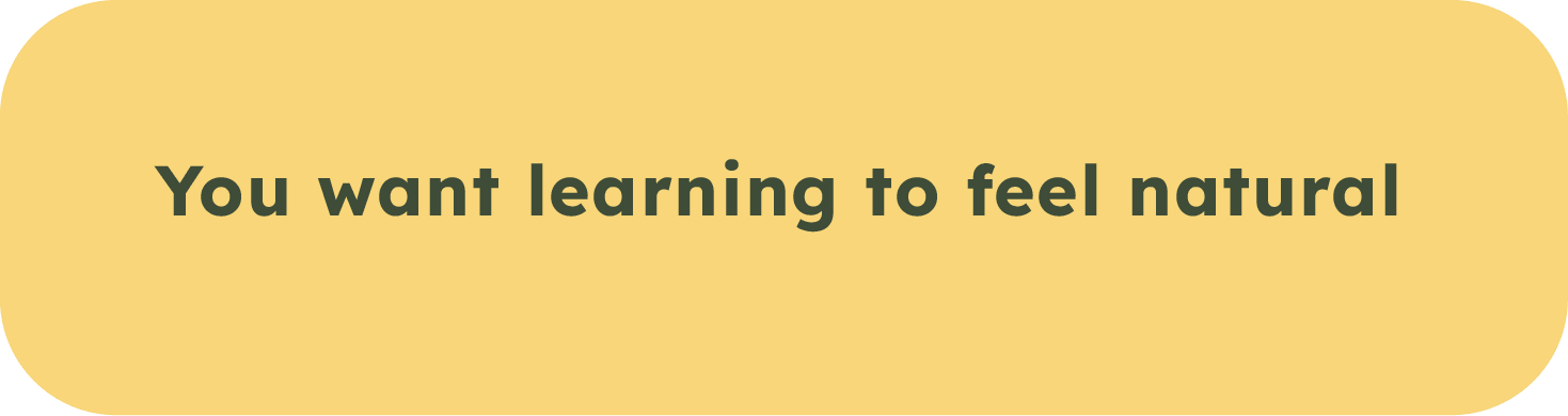 Yellow background with rounded edges and dark green text that says 'You want learning to feel natural'.