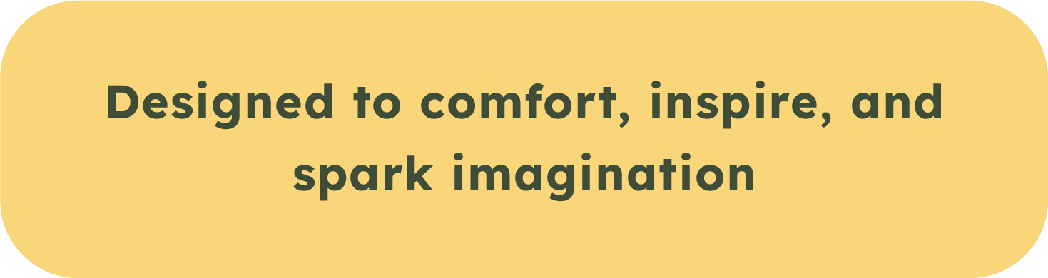 Yellow rounded rectangle with dark green bold text that reads: "Designed to comfort, inspire, and spark imagination"