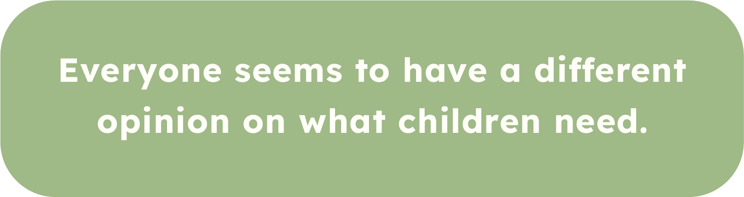 Green rounded rectangle with white text that reads: "Everyone seems to have a different opinion on what children need."