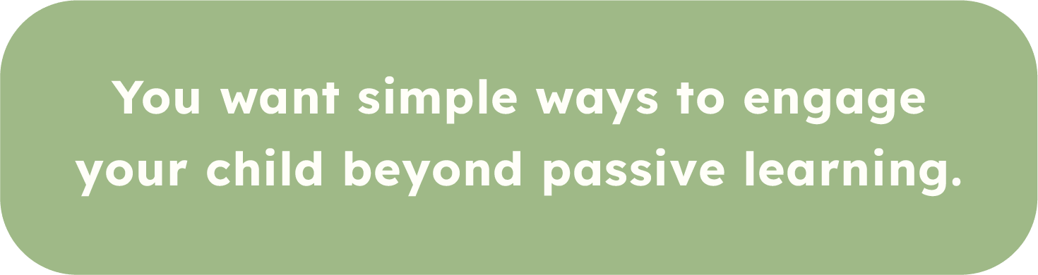 Green speech bubble with white text that reads: "You want simple ways to engage your child beyond passive learning."