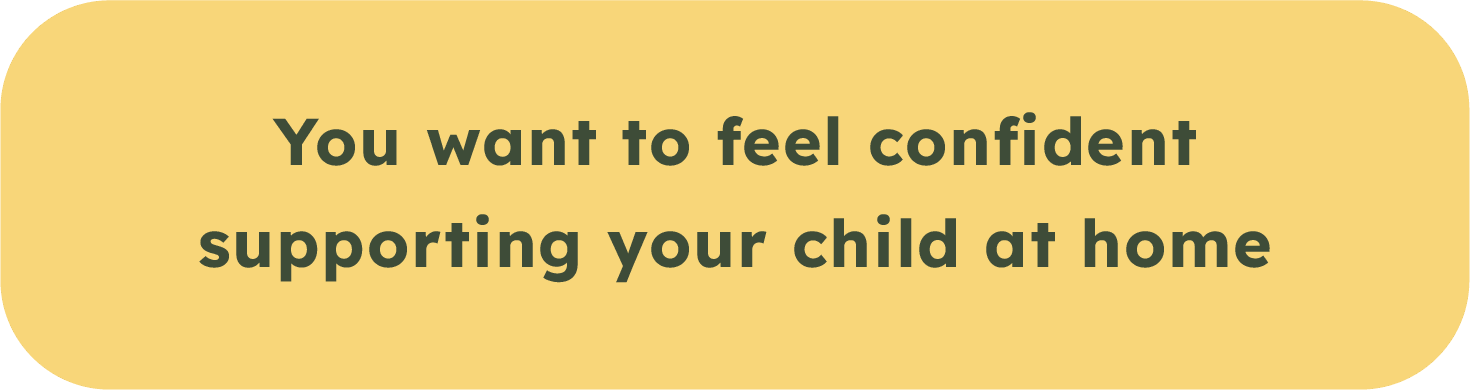 A yellow rounded rectangle with the text "You want to feel confident supporting your child at home" in bold, dark green letters.