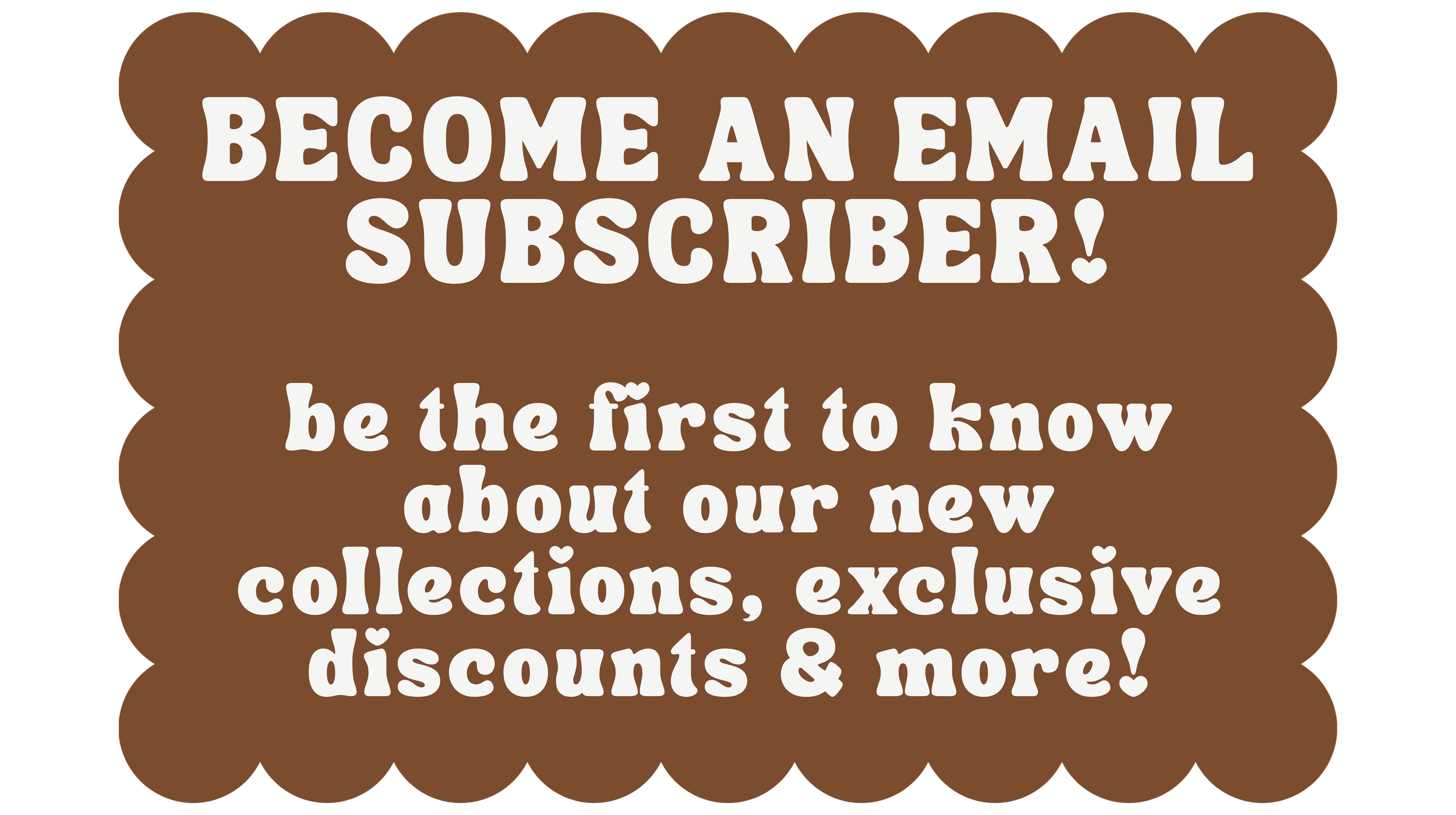 Promotional sign with a brown scalloped border promoting email subscription with white bold text.