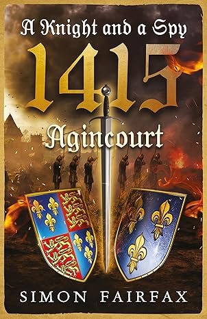 Book cover of 'A Knight and a Spy' by Simon Fairfax, set during the siege of Agincourt, featuring a sword, shields with fleur-de-lis, and soldiers in a battlefield scene.
