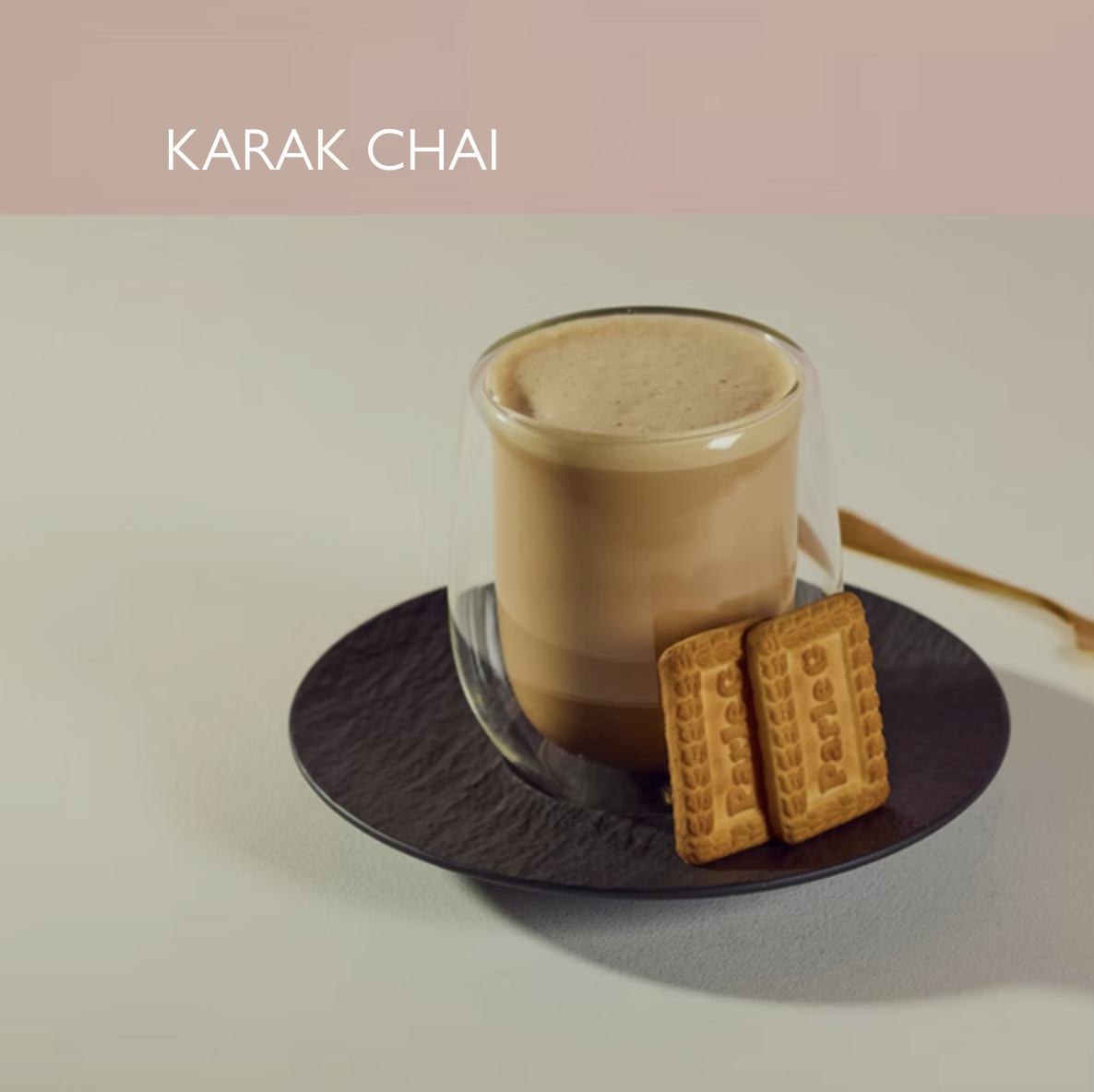KARAK CHAI 4.75
Indian spiced tea with Parle-Gs. 266 kcal