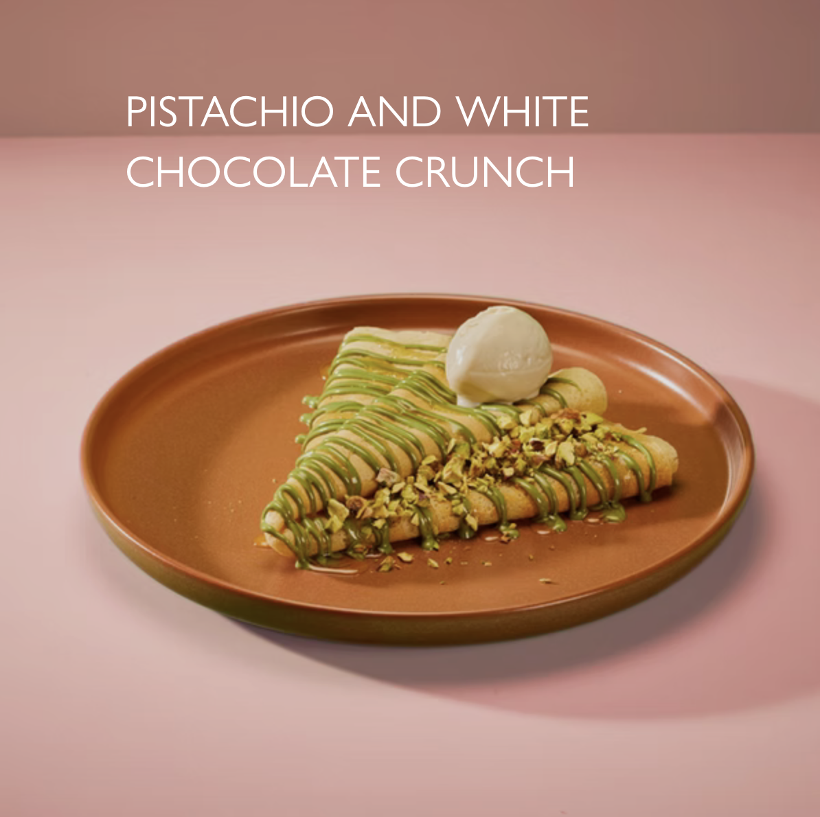 9.95 | Crepe 643 kcal 
Sicilian pistachio sauce, warm white chocolate, crushed pistachio, Madagascan vanilla gelato.
Very low gluten option available.