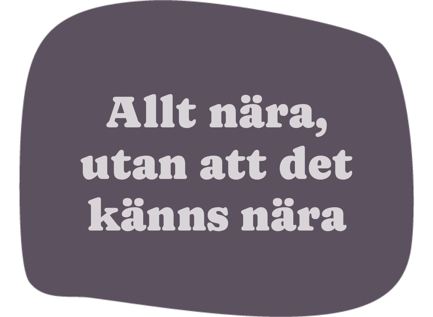 Text i lila pratbubbla som säger "Allt nära, utan att det känns nära".