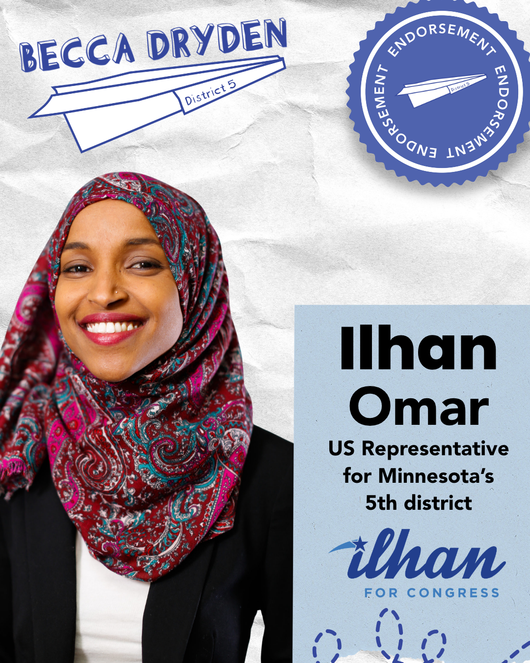 Campaign poster for Ilhan Omar, a woman wearing a colorful paisley-patterned hijab, smiling, with text indicating she is the US Representative for Minnesota's 5th district. Ilhan has endorsed Becca Dryden for Minneapolis School Board, District 5.