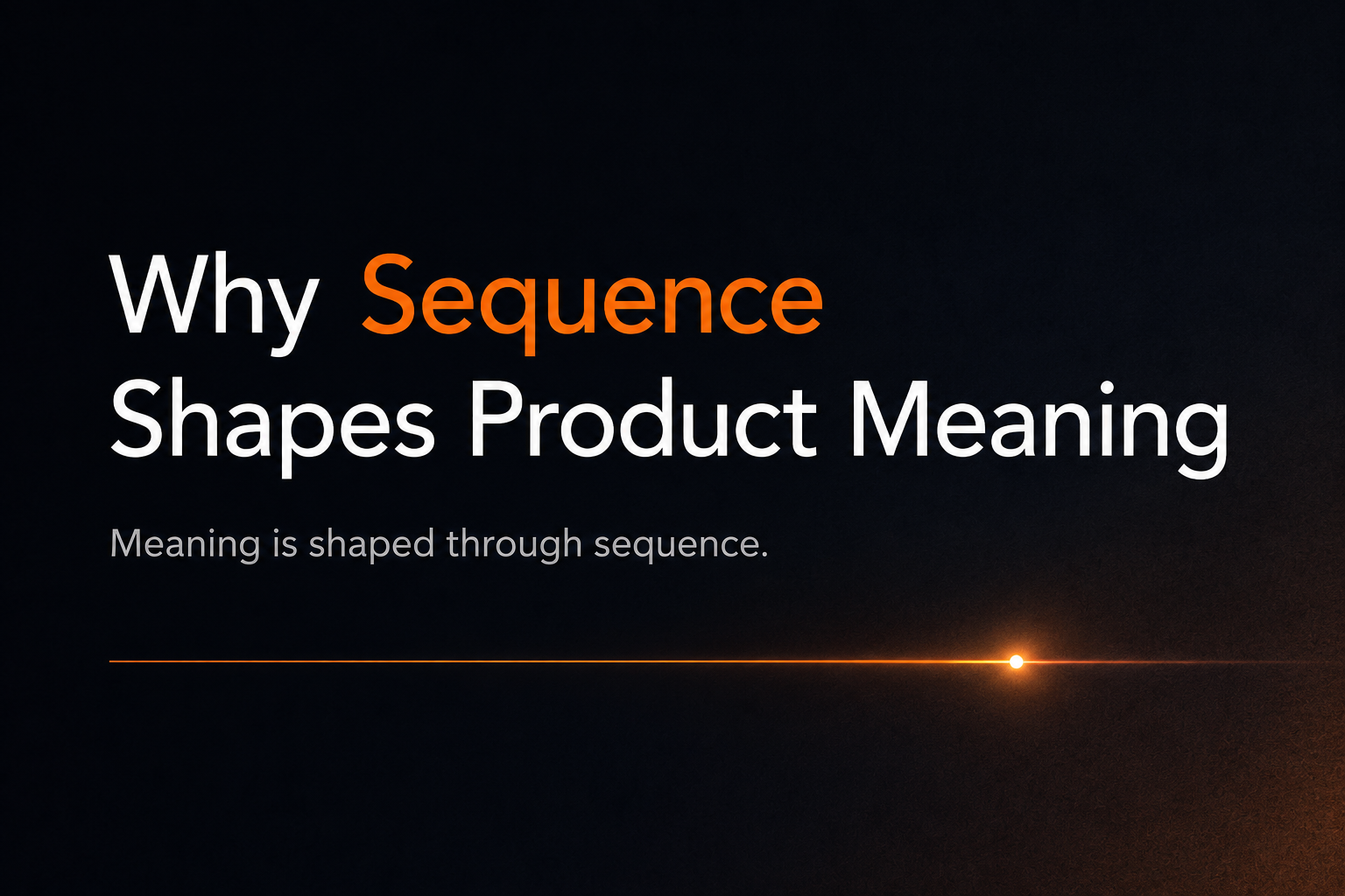 WHY SEQUENCING SHAPES PRODUCT MEANING