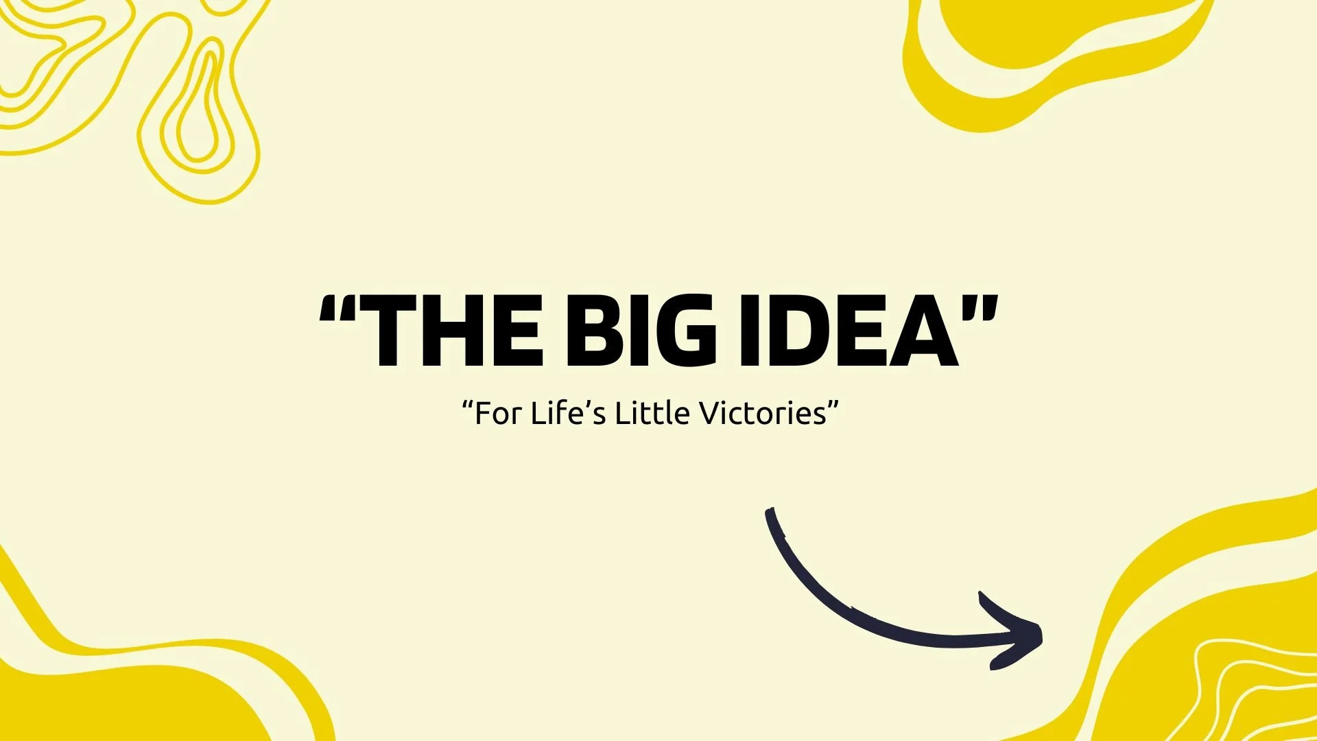 A presentation slide with the title 'The Big Idea' and the subtitle 'For Life's Little Victories.' The slide has a light yellow background with abstract yellow line drawings in the corners.