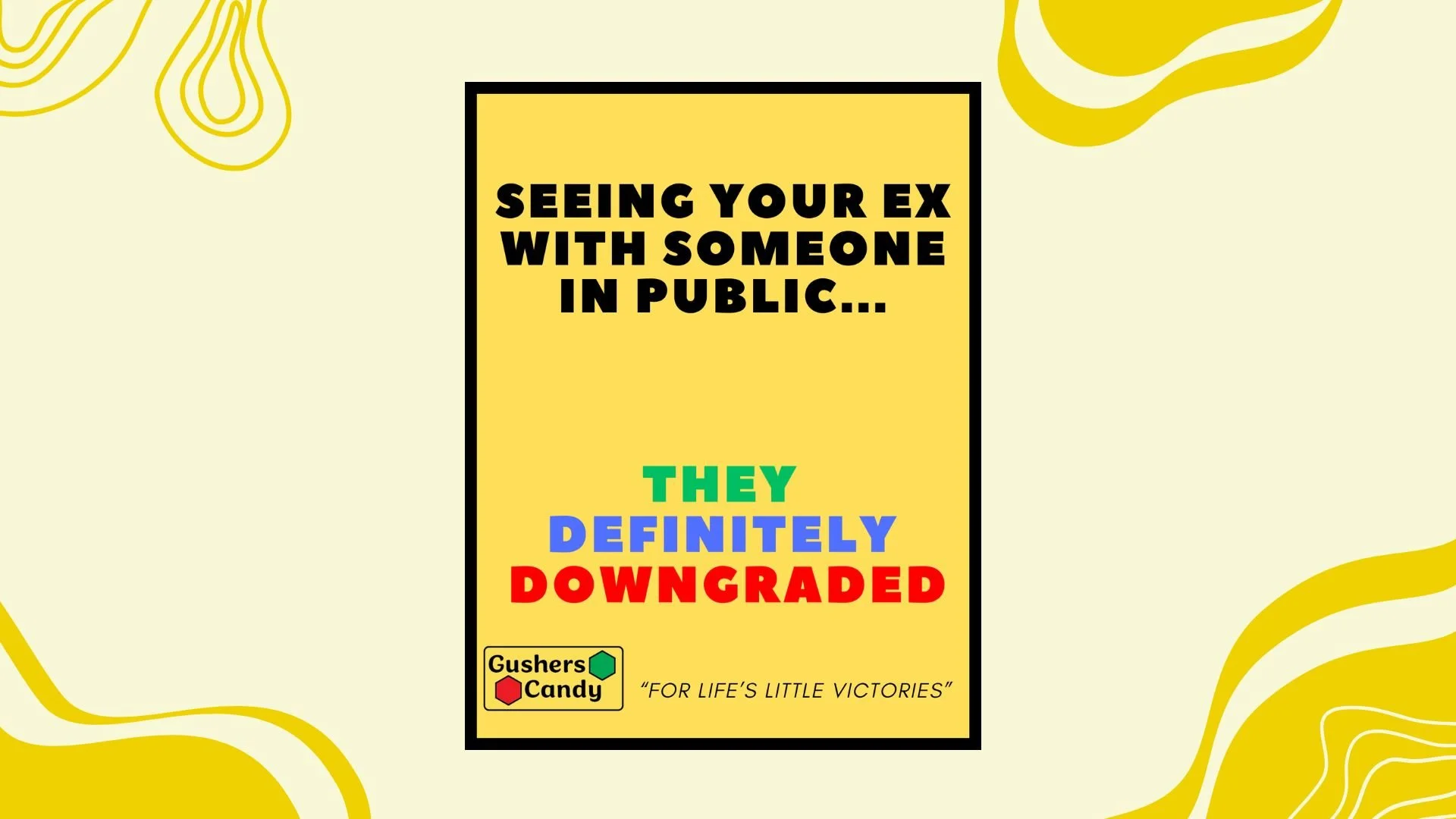 Colorful poster with the text, 'Seeing your ex with someone in public... they definitely downgraded.' The poster features the Gushers Candy logo at the bottom left corner and the phrase 'for life's little victories' beneath it. The background has yel