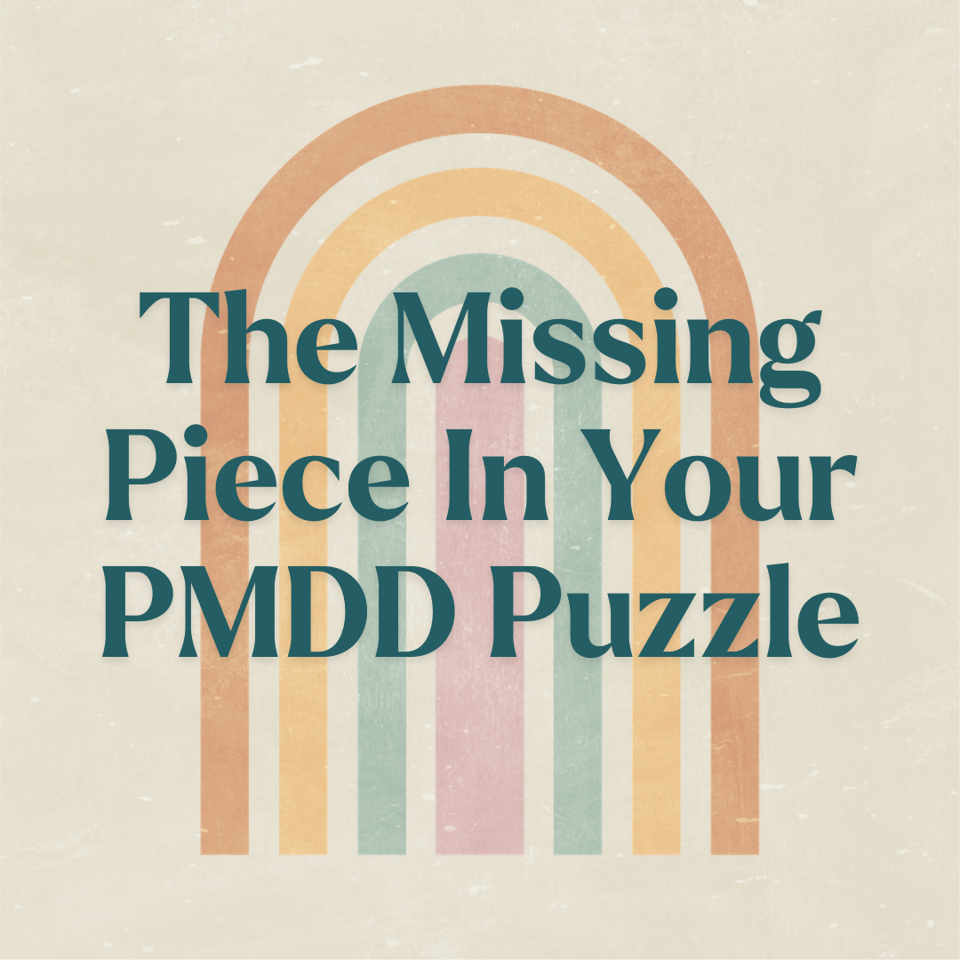 The Missing Piece In Your PMDD Puzzle