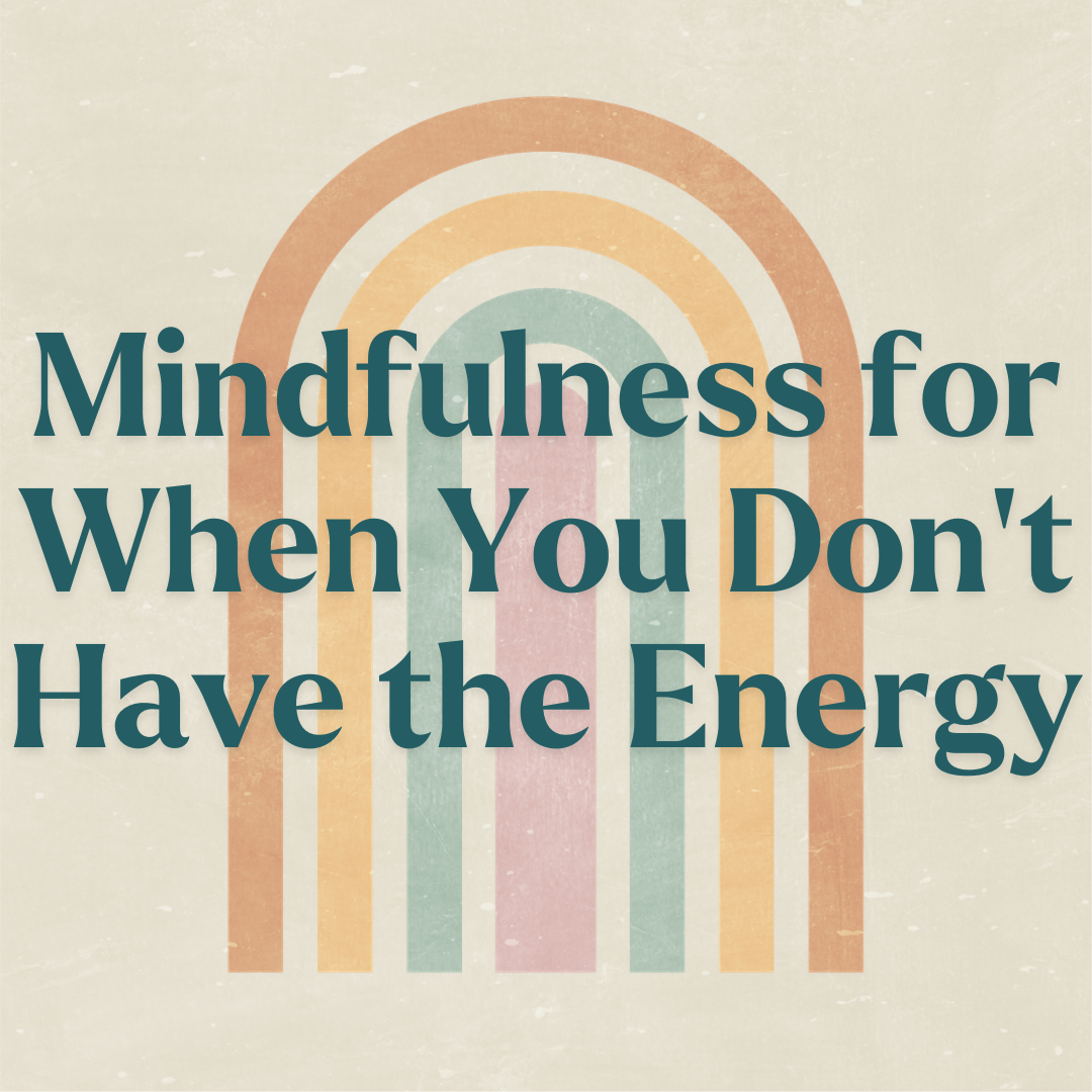 Mindfulness for When You Don't Have the Energy