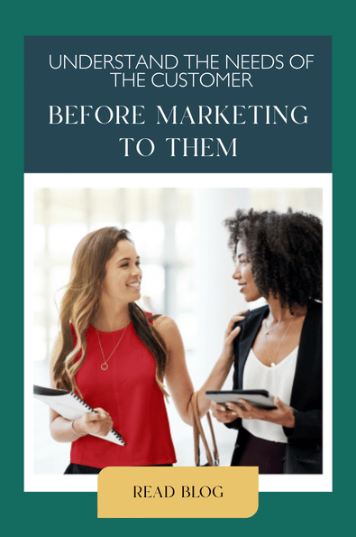 Understand the Needs of the Customer Before Marketing to Them