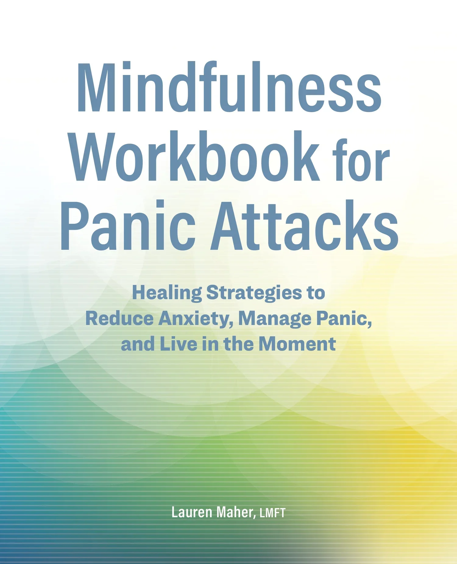 Cover page of a book titled 'Mindfulness Workbook for Panic Attacks' with a subtitle about healing strategies to reduce anxiety, manage panic, and live in the moment, authored by Lauren Maher, LMFT. The background features a gradient of light green, yellow, and blue with subtle geometric patterns.