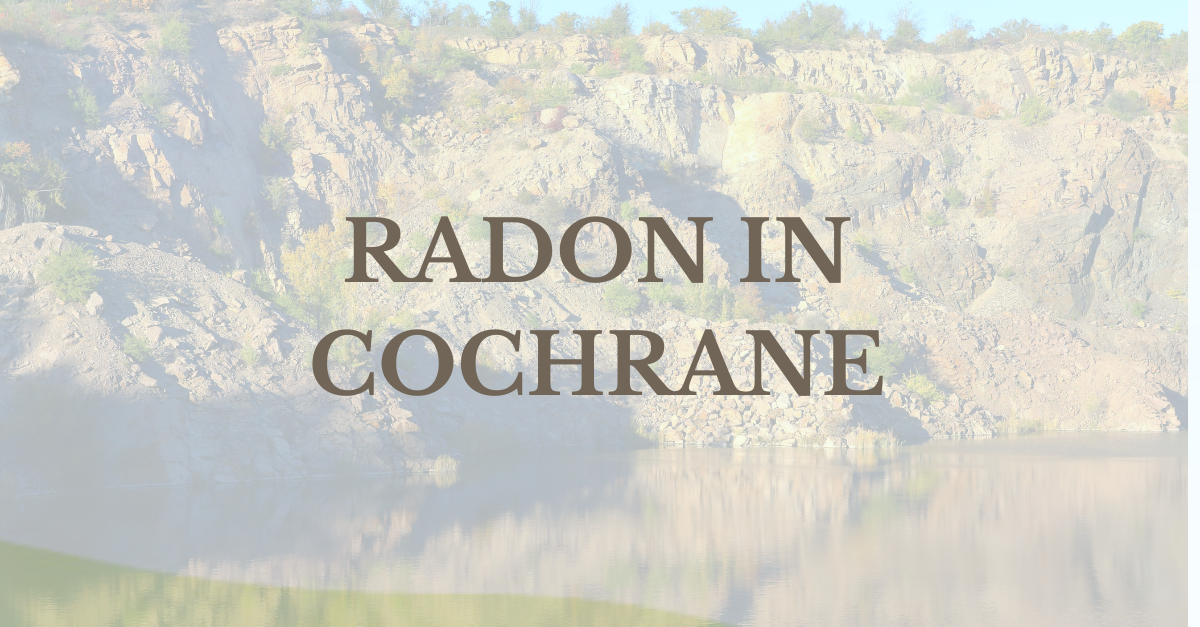 Radon in Cochrane: What Local Homeowners Should Know