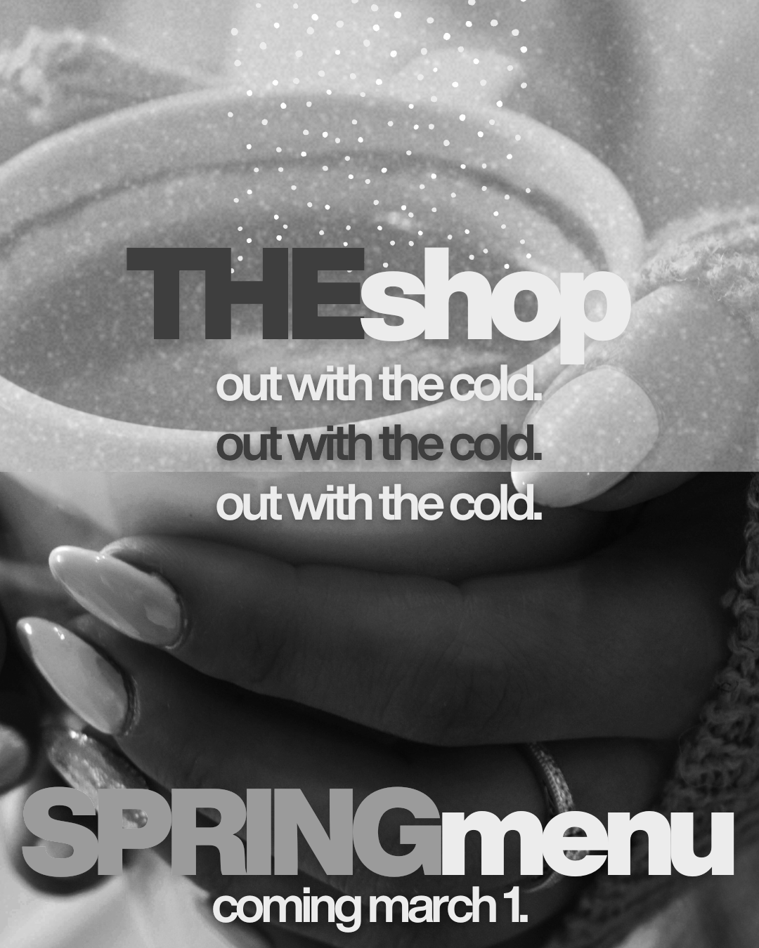 A hand holding a steaming cup of hot coffee. Overlaid text reads "THE shop out with the cold. out with the cold. out with the cold." and at the bottom, in large letters, "SPRING menu coming March 1."