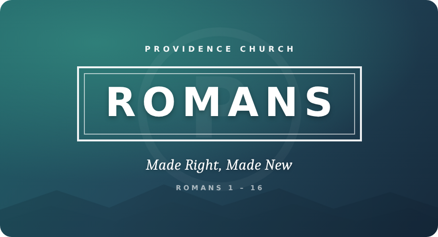 Romans: Made Right, Made New - current sermon series at Providence Church