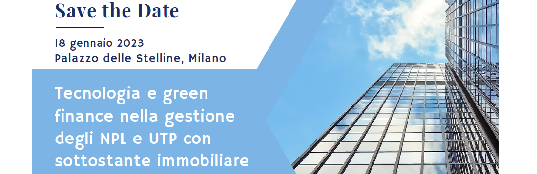 Tecnologia e green finance nella gestione degli NPL e UTP con sottostante immobiliare | 18 gennaio 2023 - Palazzo delle Stelline, Milano