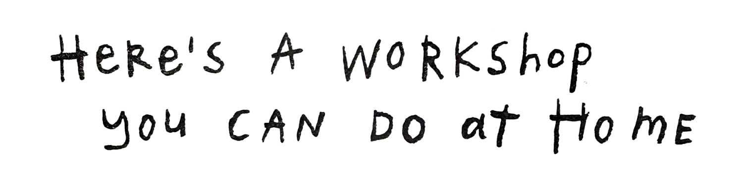 Handwritten message on a white background that says, 'Here's A workshop you CAN do at home'