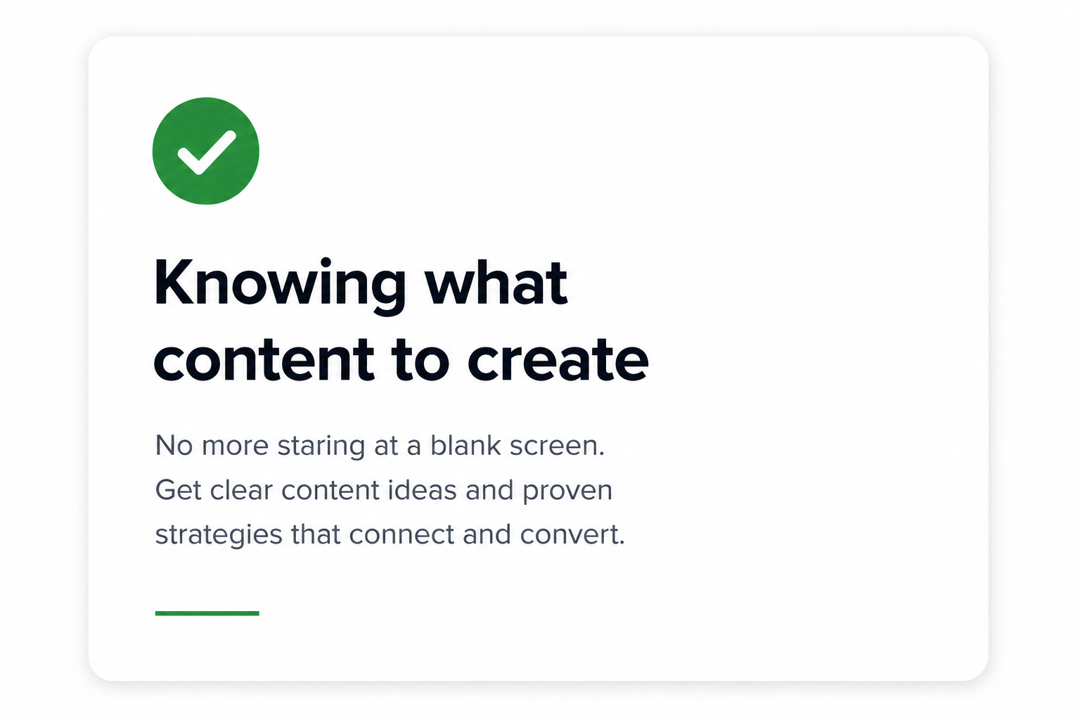 A digital interface with a green check mark icon and text that reads 'Knowing what content to create. No more staring at a blank screen. Get clear content ideas and proven strategies that connect and convert.'