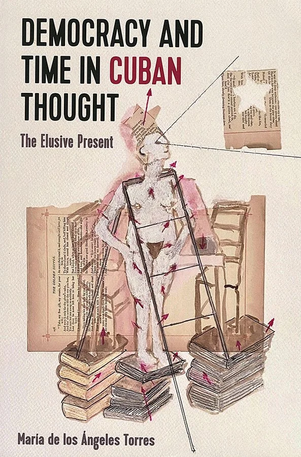 Book cover titled "Democracy and Time in Cuban Thought: The Elusive Present" by Maria de los Angeles Torres. The cover features a watercolor illustration of a person with a frame around the body, sitting amidst stacks of books. There are abstract elements and torn paper with text and a star shape on the upper right corner.
