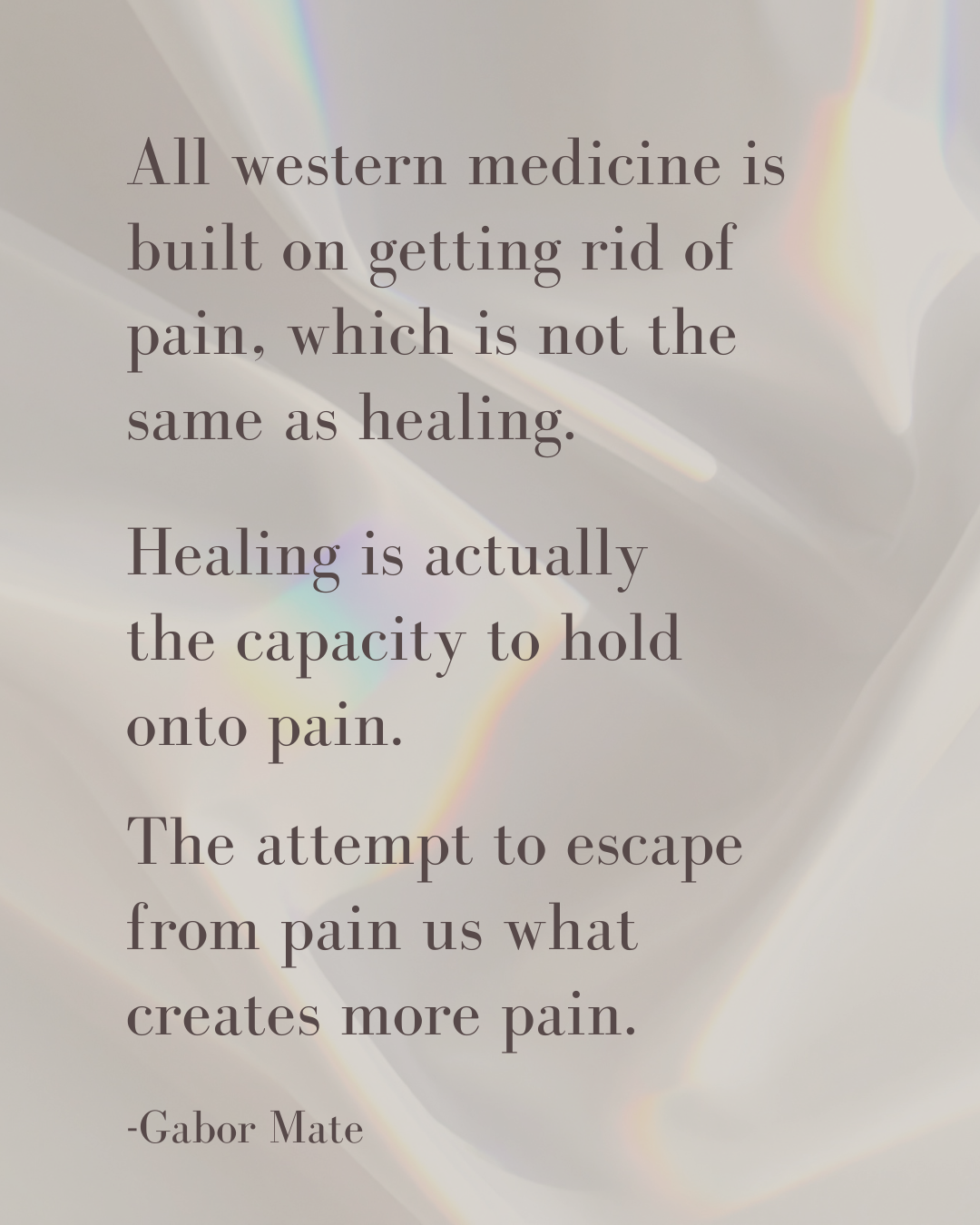 A quote on a blurred background with a pinkish hue that reads: "All western medicine is built on getting rid of pain, which is not the same as healing. Healing is actually the capacity to hold onto pain. The attempt to escape from pain us what creates more pain." - Gabor Mate.