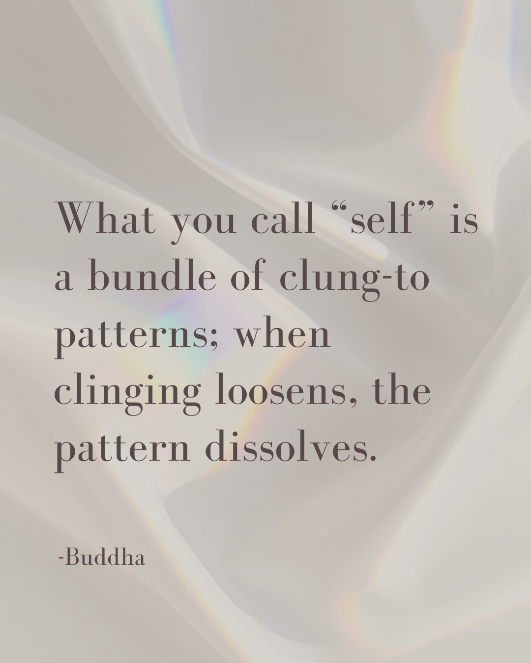 Inspirational quote on a soft, iridescent background: "What you call 'self' is a bundle of clung-to patterns; when clinging loosens, the pattern dissolves." -Buddha.