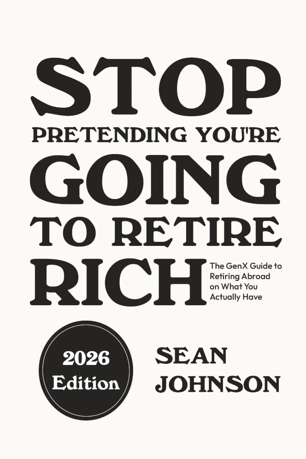 Book cover titled 'Stop Pretending You're Going to Retire Rich' by Sean Johnson, 2026 edition, with subtitle 'The GenX Guide to Retiring Abroad on What You Actually Have.'