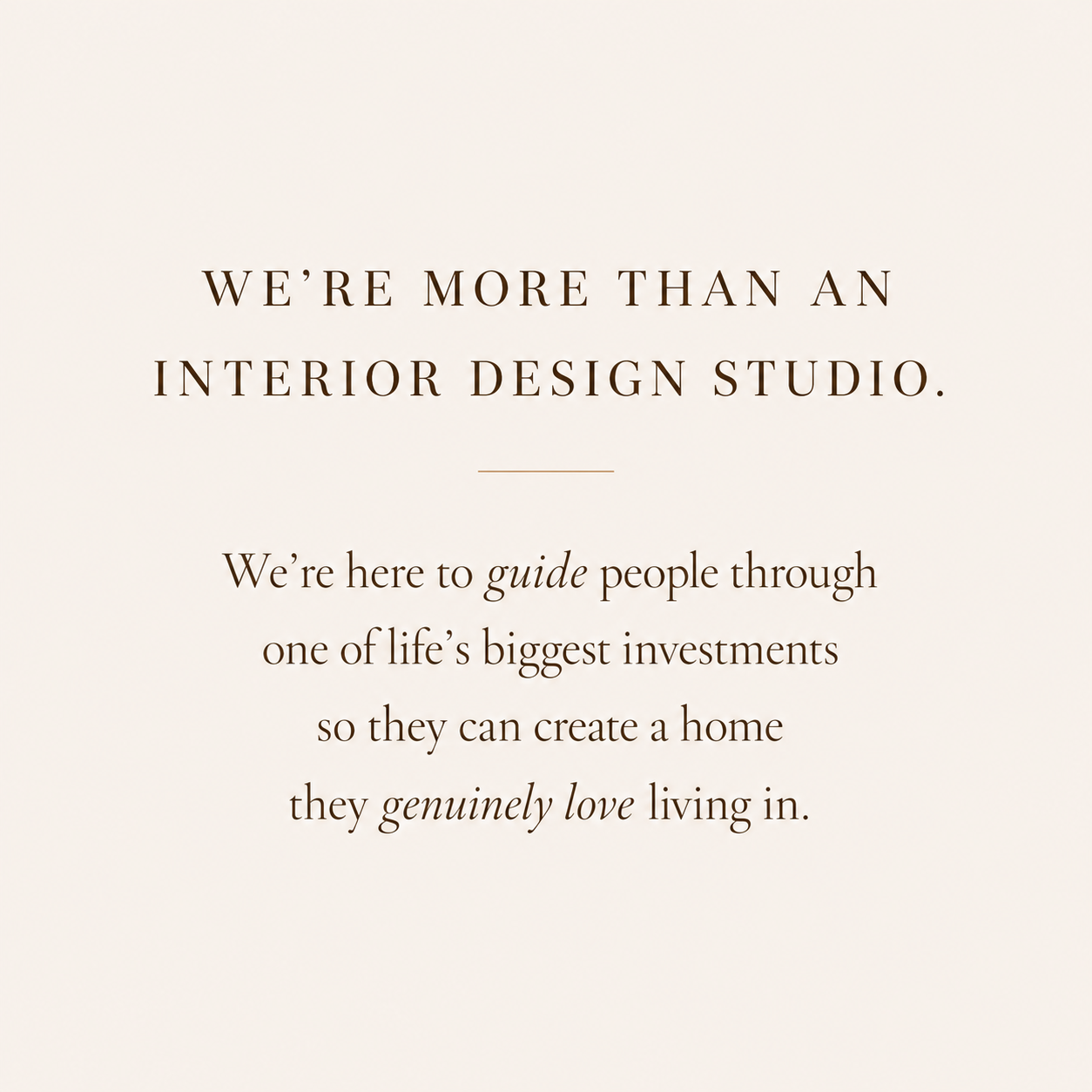 An interior design studio's inspirational message on a beige background, stating they are more than just an design studio, emphasizing guiding clients to create homes they love.
