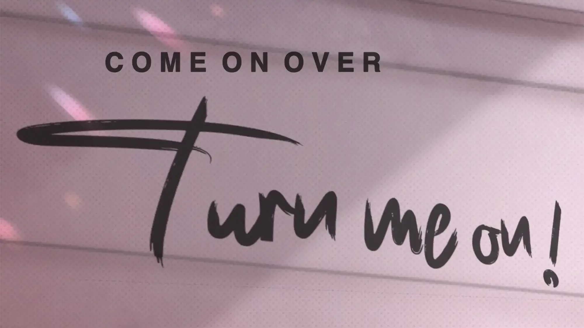 Come on Over (Turn Me On)…