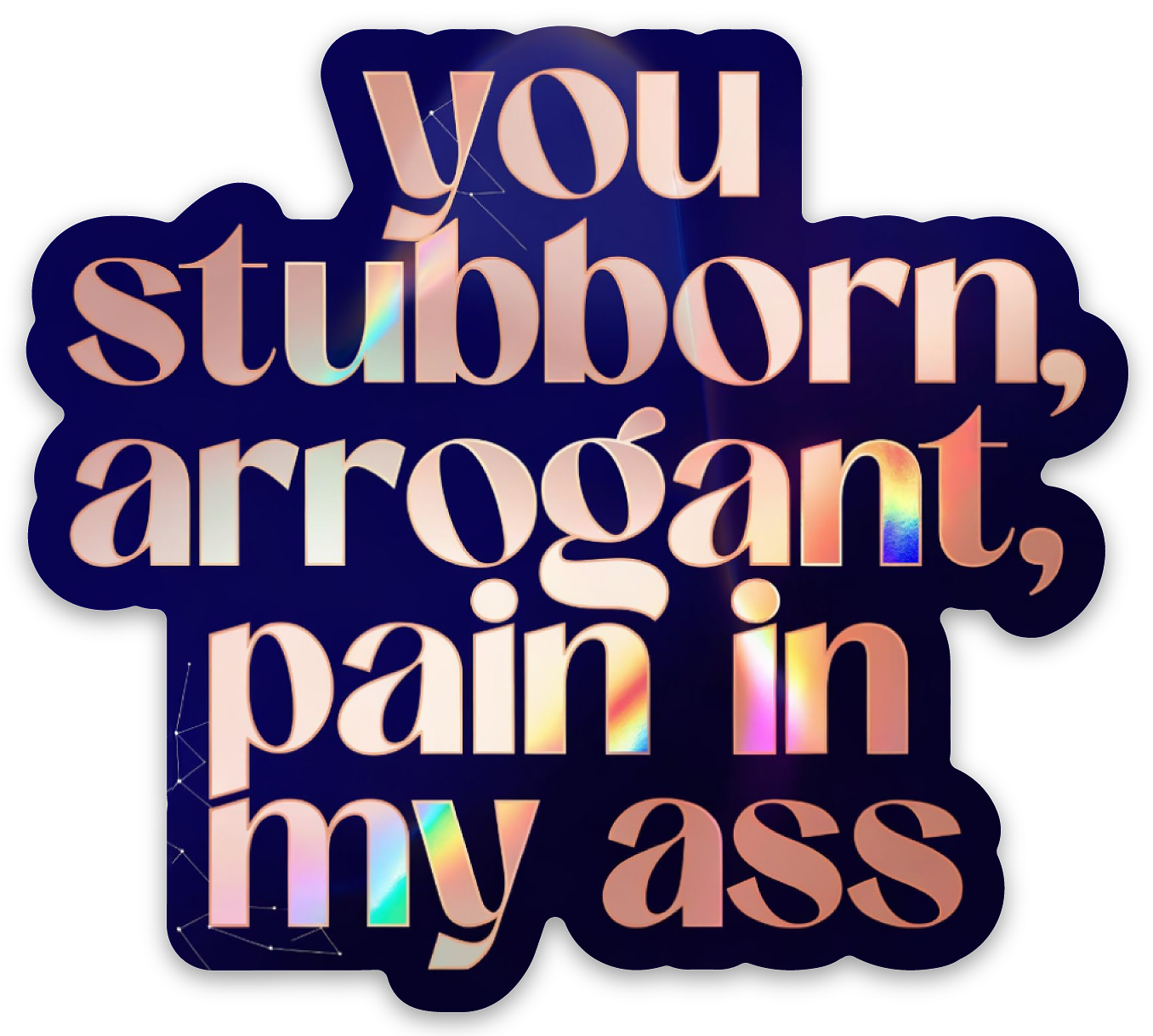"You Stubborn, Arrogant, Pain in My A*s" Sticker