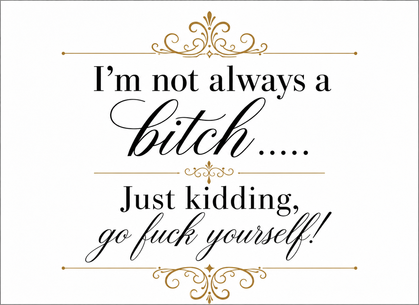 Im_Not_Always_A_Bitch_Just_kidding_go_fuck_yourself.png