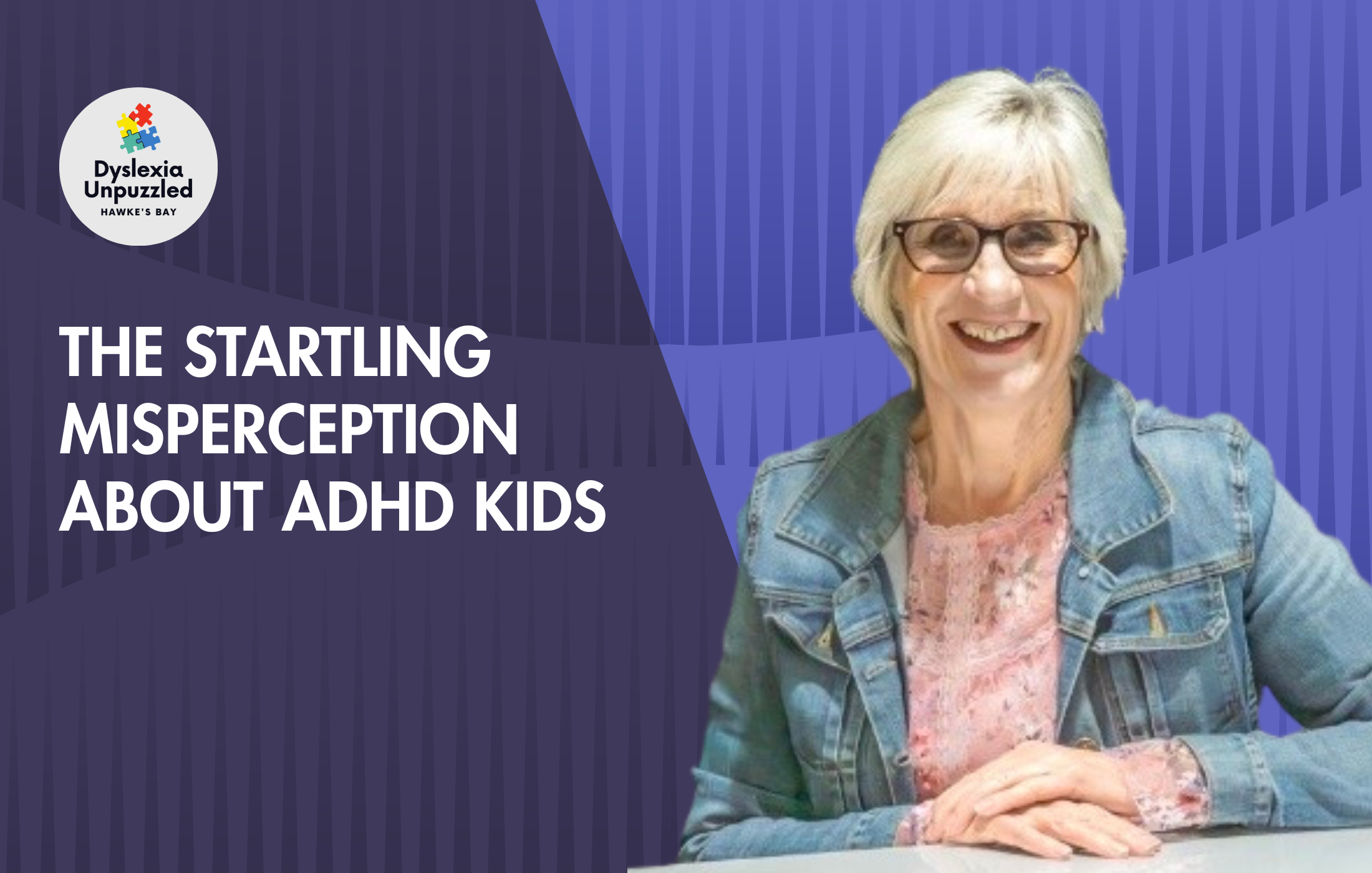 A woman with short gray hair and glasses smiling, wearing a denim jacket, in front of a purple background with the logo 'Dyslexia Unpuzzled Hawke's Bay,' and text that reads 'The Startling Misperception About ADHD Kids.'