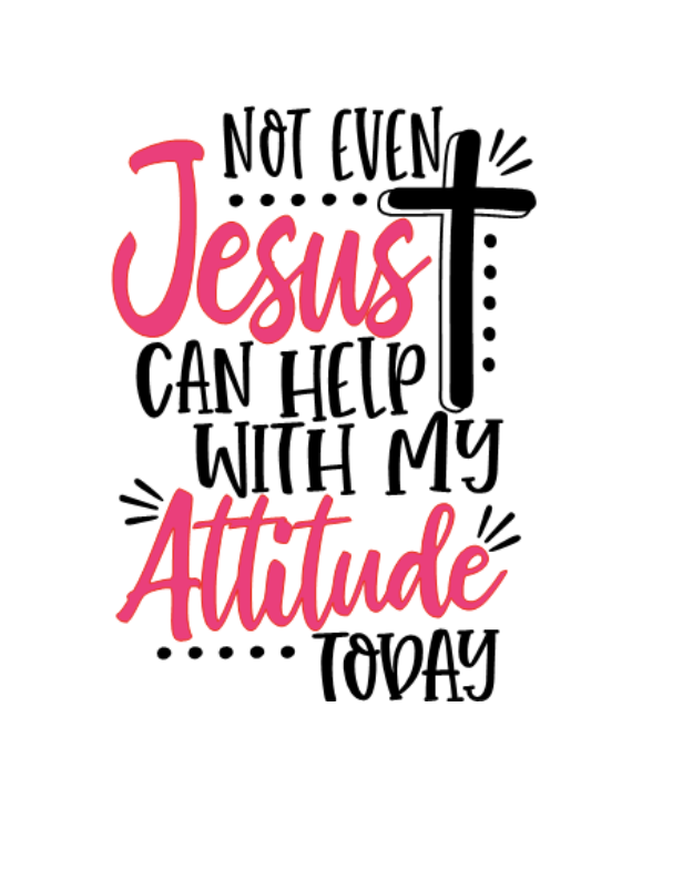 Not Even Jesus Can Help with my Attitude Today
